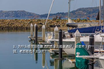 3、為什么感覺現(xiàn)在散酒的質(zhì)量比瓶裝酒好，卻賣不上價錢、老百姓也不太認(rèn)可？