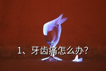 1、牙齒痛怎么辦？