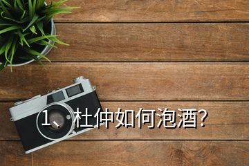 1、杜仲如何泡酒？