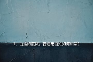 1、白酒的度數(shù)，普通老百姓如何測量？
