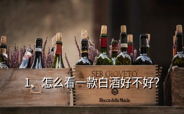 1、怎么看一款白酒好不好？