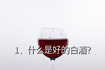 1、什么是好的白酒？