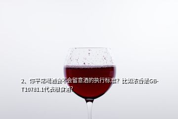 2、你平常喝酒會(huì)不會(huì)留意酒的執(zhí)行標(biāo)準(zhǔn)？比如濃香是GB-T10781.1代表糧食酒？