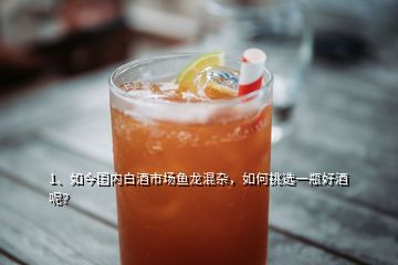 1、如今國內(nèi)白酒市場(chǎng)魚龍混雜，如何挑選一瓶好酒呢？