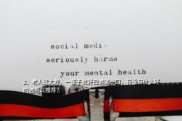2、老人過大壽，一輩子就好白酒這一口，有沒有什么好的酒可以推薦？
