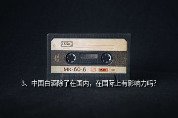 3、中國白酒除了在國內(nèi)，在國際上有影響力嗎？