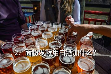 2、面粉發(fā)酵用白酒加什么？