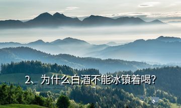 2、為什么白酒不能冰鎮(zhèn)著喝？