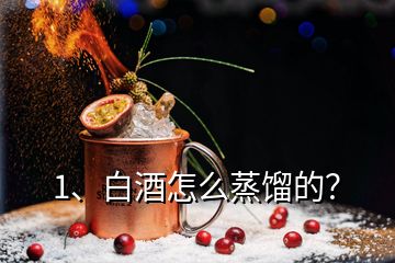 1、白酒怎么蒸餾的？