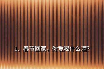 1、春節(jié)回家，你愛喝什么酒？