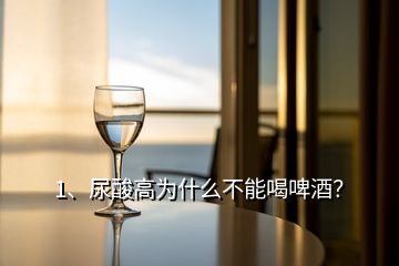 1、尿酸高為什么不能喝啤酒？