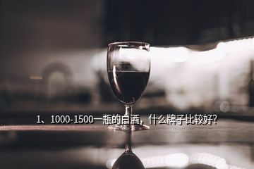 1、1000-1500一瓶的白酒，什么牌子比較好？