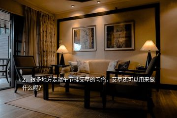 2、很多地方走端午節(jié)掛艾草的習(xí)俗，艾草還可以用來做什么呢？