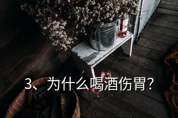 3、為什么喝酒傷胃？