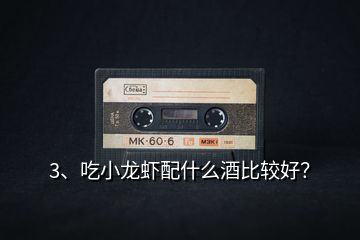 3、吃小龍蝦配什么酒比較好？