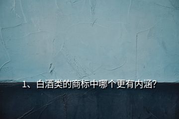 1、白酒類的商標(biāo)中哪個(gè)更有內(nèi)涵？