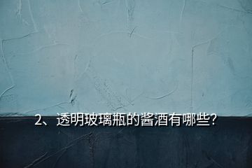 2、透明玻璃瓶的醬酒有哪些？