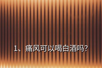 1、痛風可以喝白酒嗎？