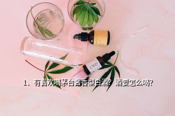 1、有喜歡喝茅臺醬香型白酒？酒要怎么喝？