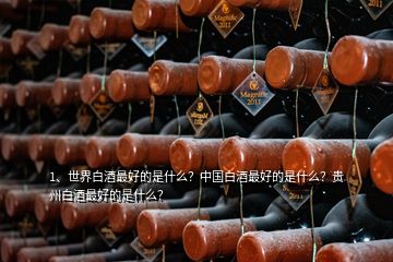 1、世界白酒最好的是什么？中國(guó)白酒最好的是什么？貴州白酒最好的是什么？