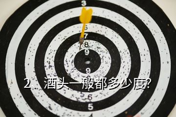 2、酒頭一般都多少度？
