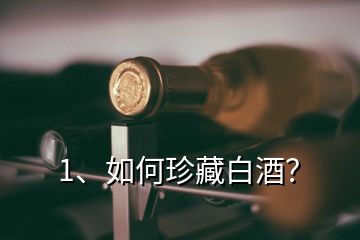 1、如何珍藏白酒？