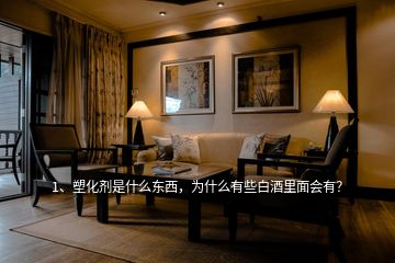 1、塑化劑是什么東西，為什么有些白酒里面會有？