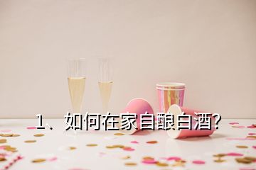 1、如何在家自釀白酒？