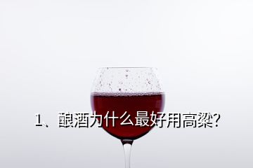 1、釀酒為什么最好用高粱？