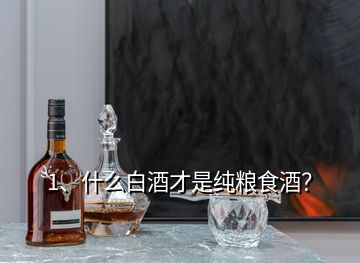 1、什么白酒才是純糧食酒？