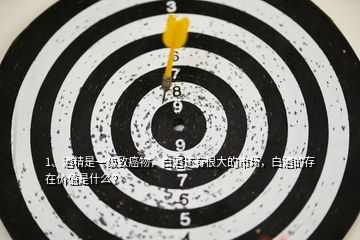 1、酒精是一級致癌物，白酒還有很大的市場，白酒的存在價(jià)值是什么？