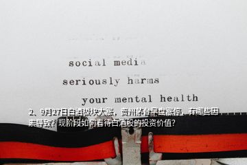 2、9月27日白酒板塊大漲，貴州茅臺(tái)早盤(pán)漲停，有哪些因素導(dǎo)致？現(xiàn)階段如何看待白酒股的投資價(jià)值？