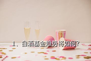 1、白酒基金趨勢將如何？
