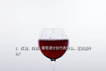 1、紅酒、白酒、葡萄酒分別代表什么，區(qū)別是什么？