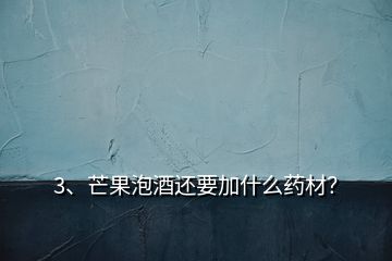 3、芒果泡酒還要加什么藥材？