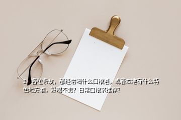 3、各位條友，都經(jīng)常喝什么口糧酒，或者本地有什么特色地方酒，好喝不貴？日常口糧求推薦？