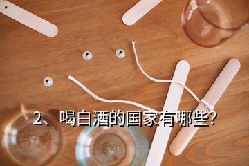 2、喝白酒的國家有哪些？