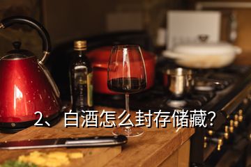 2、白酒怎么封存儲藏？