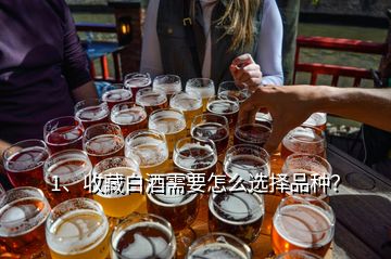 1、收藏白酒需要怎么選擇品種？