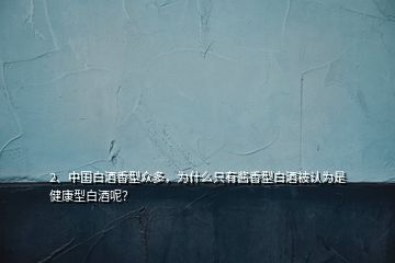 2、中國(guó)白酒香型眾多，為什么只有醬香型白酒被認(rèn)為是健康型白酒呢？