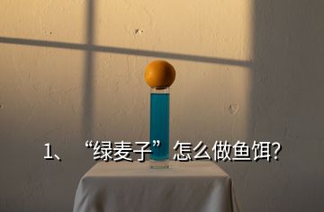 1、“綠麥子”怎么做魚餌？