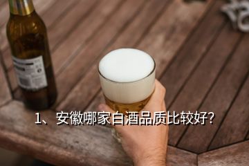 1、安徽哪家白酒品質(zhì)比較好？