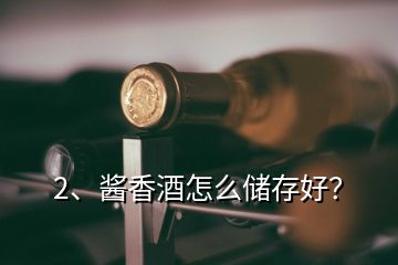 2、醬香酒怎么儲存好？