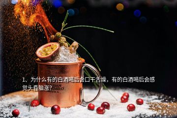 1、為什么有的白酒喝后會口干舌燥，有的白酒喝后會感覺頭昏腦漲？