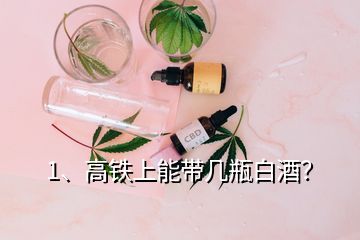 1、高鐵上能帶幾瓶白酒？