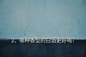 2、哪種香型的白酒更好喝？