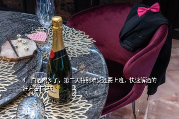 4、白酒喝多了，第二天特別難受還要上班，快速解酒的好方法有嗎？