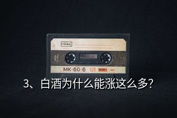 3、白酒為什么能漲這么多？