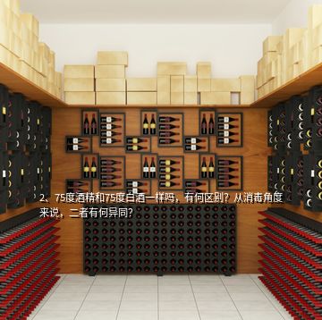 2、75度酒精和75度白酒一樣嗎，有何區(qū)別？從消毒角度來說，二者有何異同？