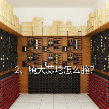 2、腌大蒜坨怎么腌？